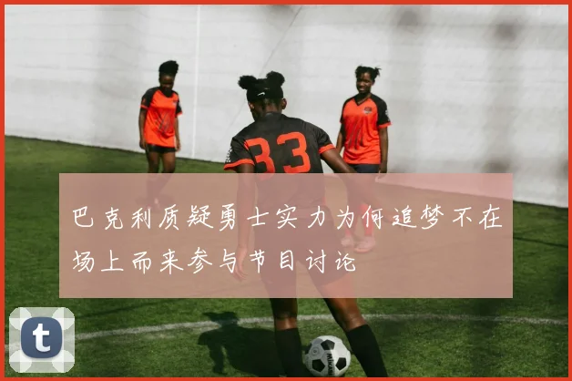 巴克利质疑勇士实力为何追梦不在场上而来参与节目讨论