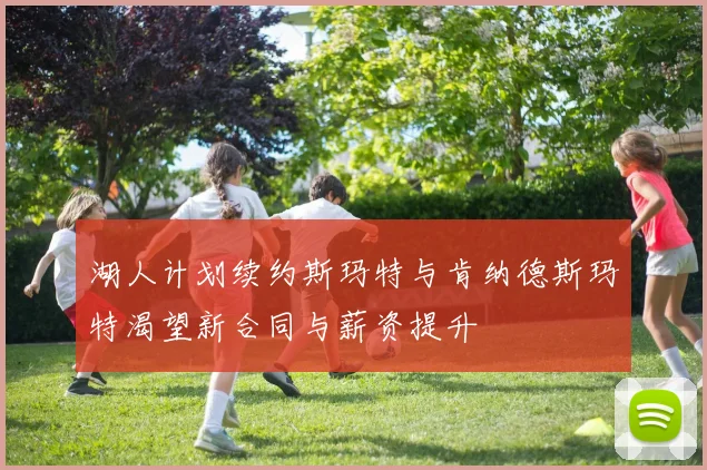 湖人计划续约斯玛特与肯纳德斯玛特渴望新合同与薪资提升