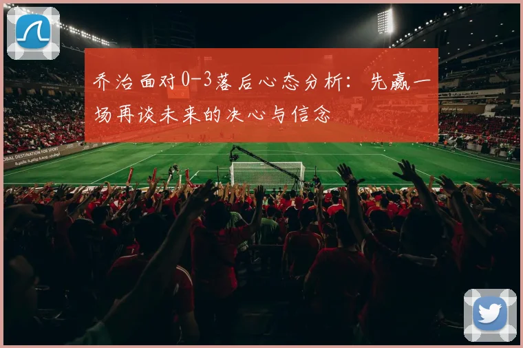 乔治面对0-3落后心态分析：先赢一场再谈未来的决心与信念