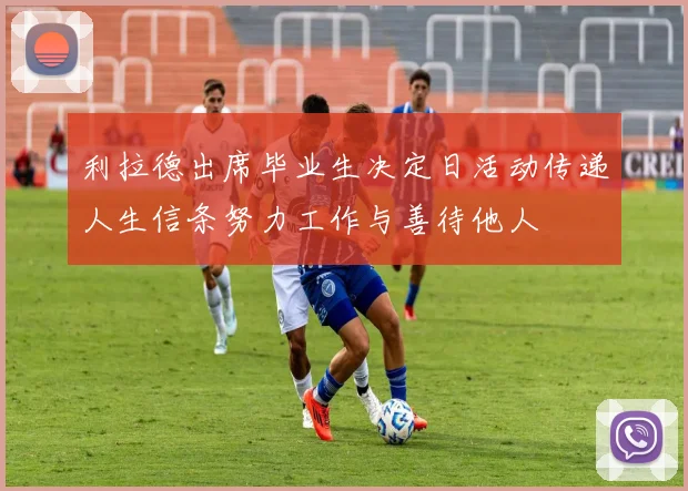 利拉德出席毕业生决定日活动传递人生信条努力工作与善待他人