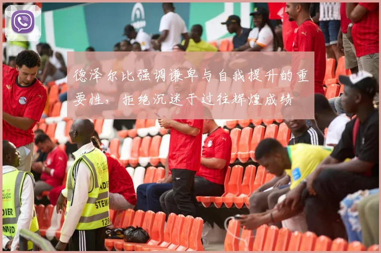 德泽尔比强调谦卑与自我提升的重要性，拒绝沉迷于过往辉煌成绩